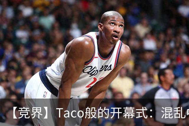 【竞界】Taco般的开幕式：混乱中取悦所有人